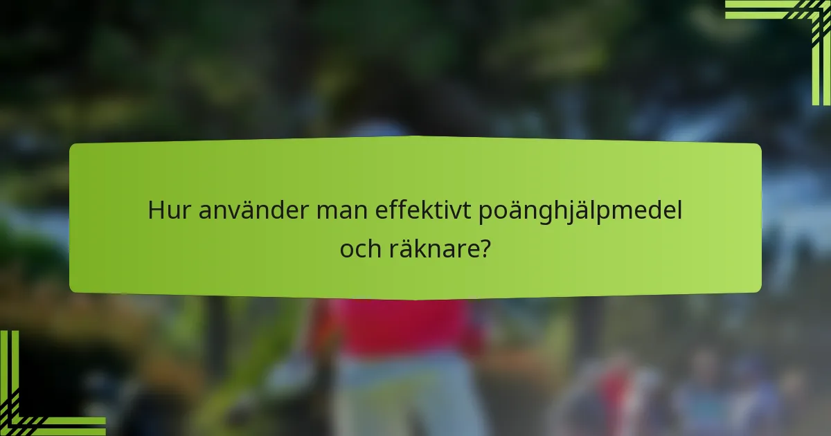 Hur använder man effektivt poänghjälpmedel och räknare?