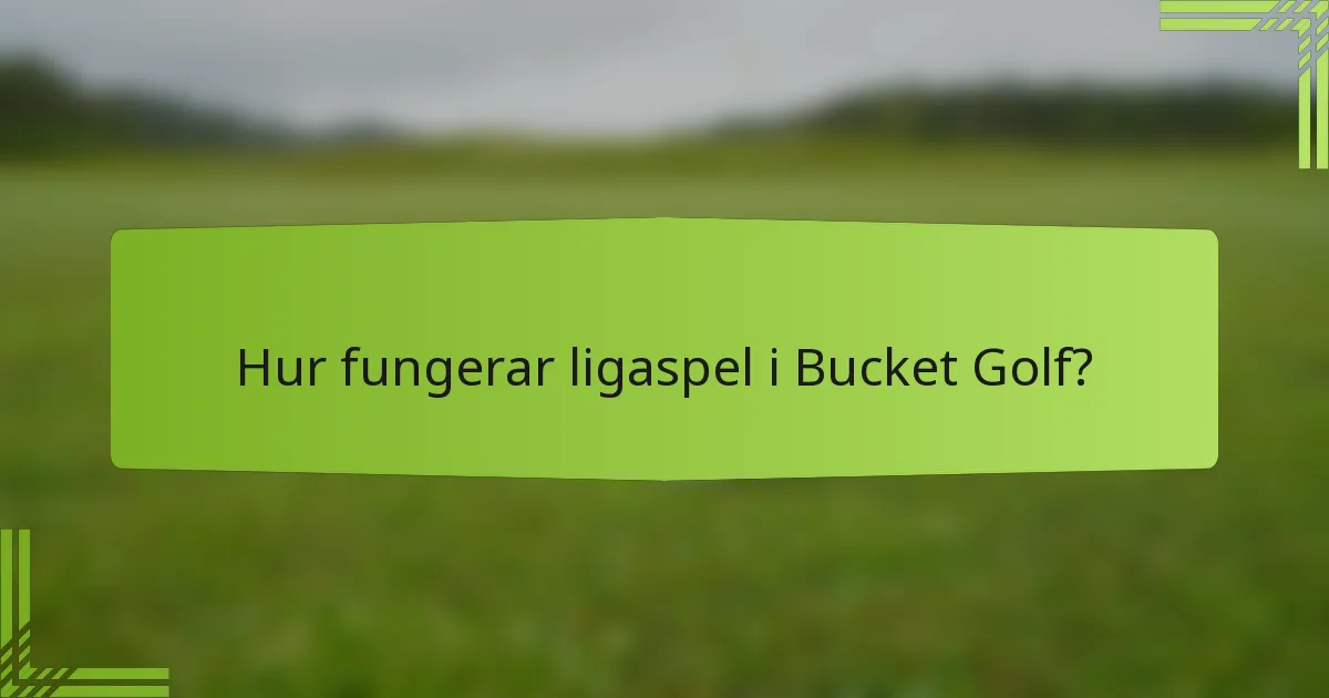 Hur fungerar ligaspel i Bucket Golf?