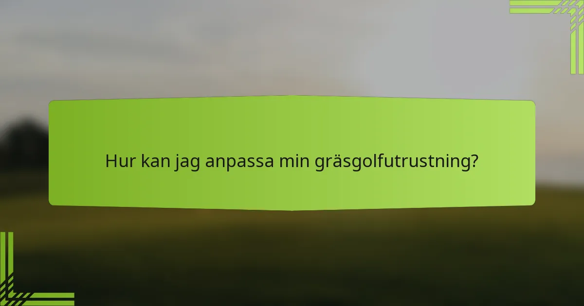 Hur kan jag anpassa min gräsgolfutrustning?