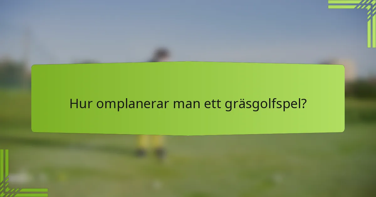 Hur omplanerar man ett gräsgolfspel?