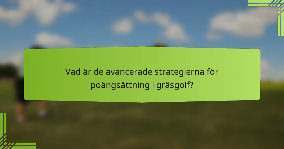 Vad är de avancerade strategierna för poängsättning i gräsgolf?