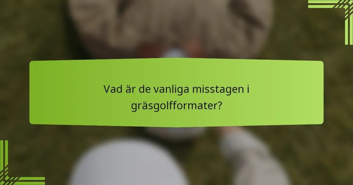 Vad är de vanliga misstagen i gräsgolfformater?