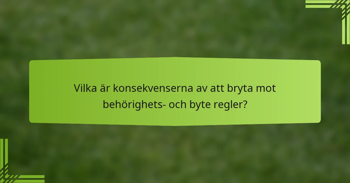 Vilka är konsekvenserna av att bryta mot behörighets- och byte regler?