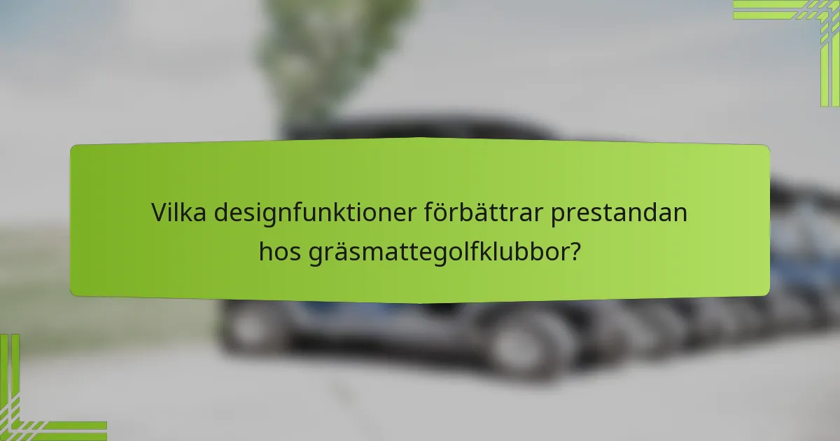 Vilka designfunktioner förbättrar prestandan hos gräsmattegolfklubbor?