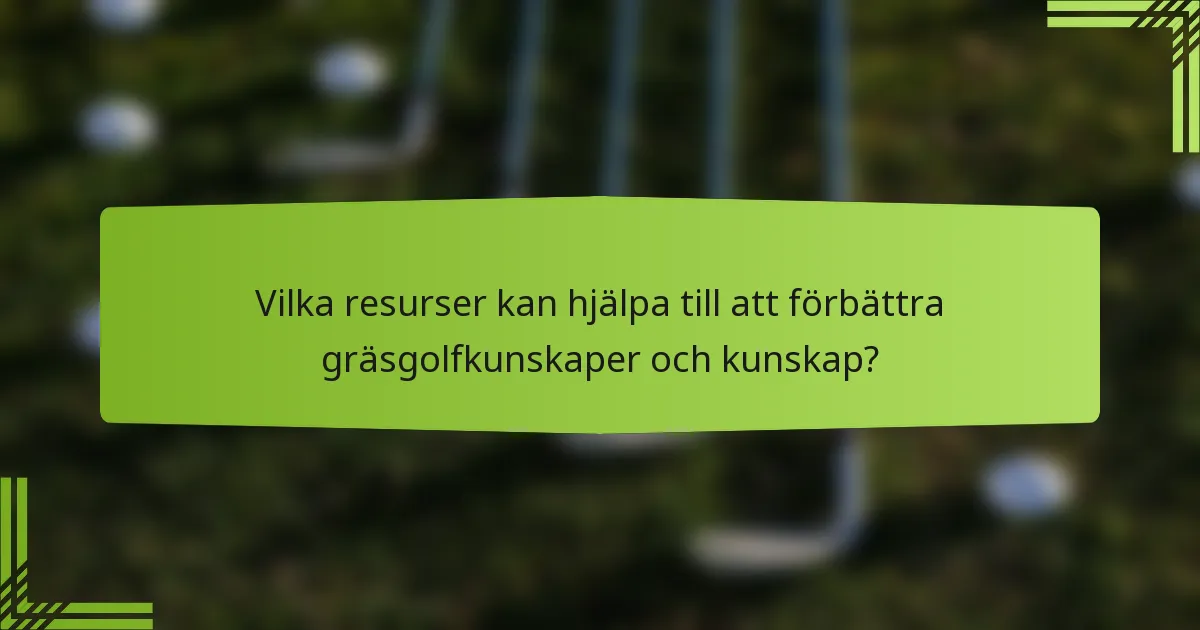 Vilka resurser kan hjälpa till att förbättra gräsgolfkunskaper och kunskap?