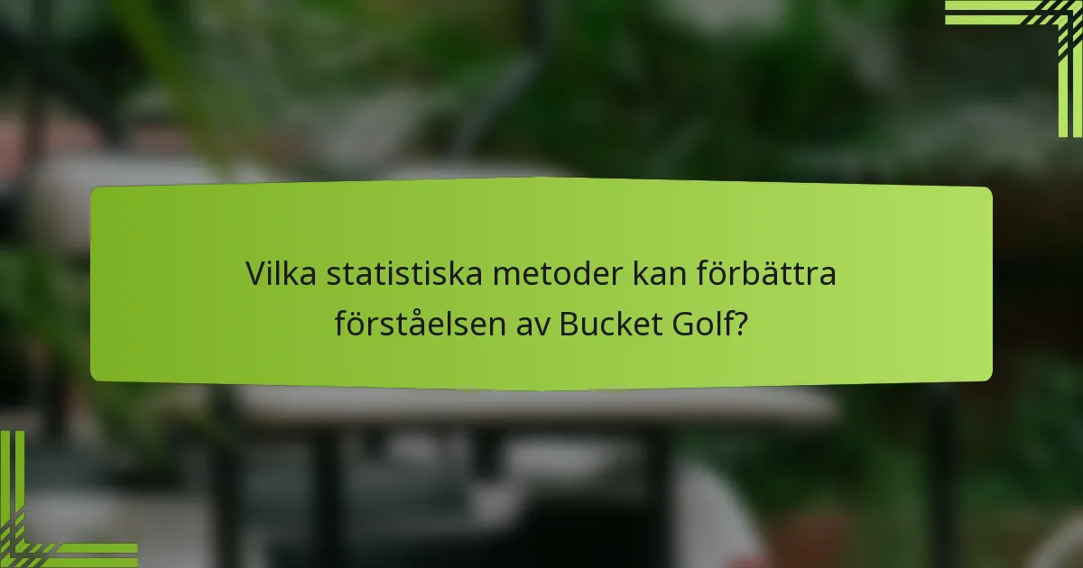 Vilka statistiska metoder kan förbättra förståelsen av Bucket Golf?